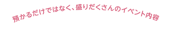 預かるだけではなく、盛りだくさんのイベント内容